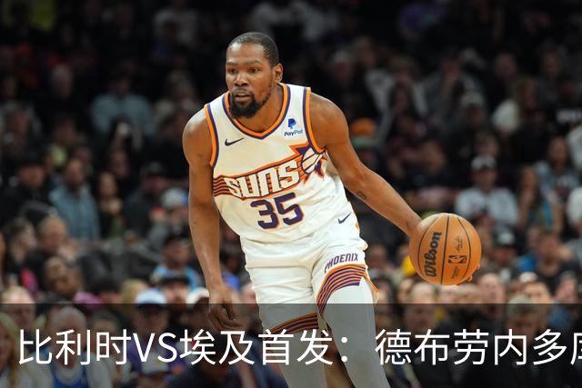 比利时VS埃及首发：德布劳内多库特罗萨德再战萨拉赫